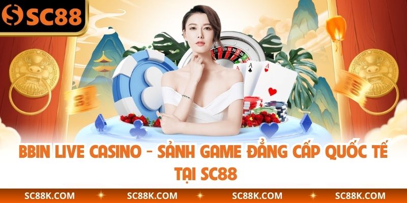 BBIN Live Casino  - Sảnh Game Đẳng Cấp Quốc Tế Tại SC88