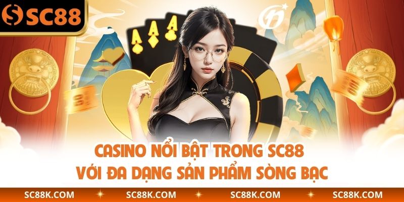 Casino nổi bật trong SC88 với đa dạng sản phẩm sòng bạc